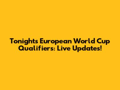 Tonight's European World Cup Qualifiers: Live Updates!