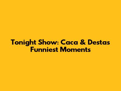 Tonight Show: Caca & Desta's Funniest Moments