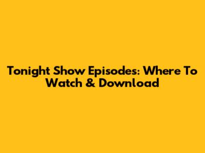 Tonight Show Episodes: Where To Watch & Download