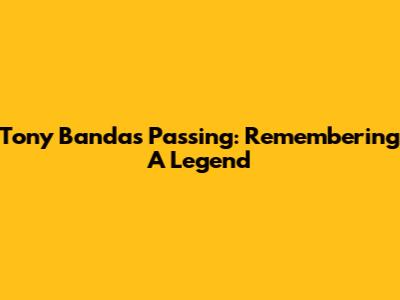 Tony Banda's Passing: Remembering A Legend