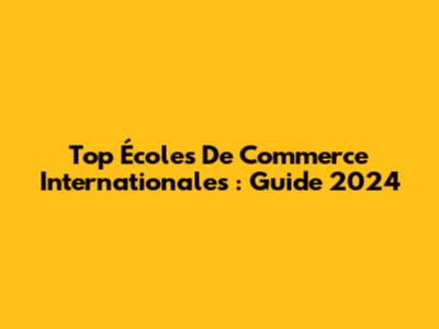 Top Écoles De Commerce Internationales : Guide 2024