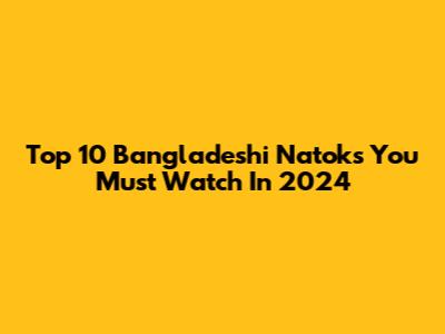 Top 10 Bangladeshi Natoks You Must Watch In 2024