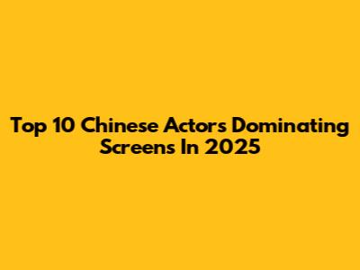 Top 10 Chinese Actors Dominating Screens In 2025