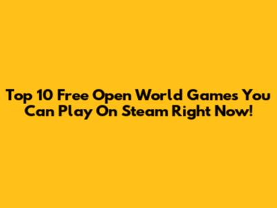 Top 10 Free Open World Games You Can Play On Steam Right Now!