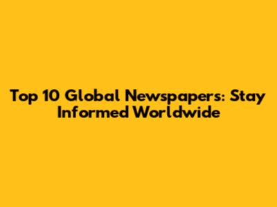 Top 10 Global Newspapers: Stay Informed Worldwide