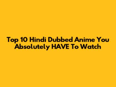 Top 10 Hindi Dubbed Anime You Absolutely HAVE To Watch