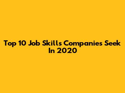 Top 10 Job Skills Companies Seek In 2020