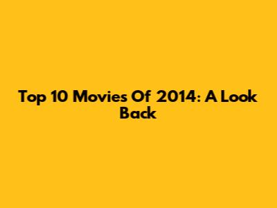 Top 10 Movies Of 2014: A Look Back