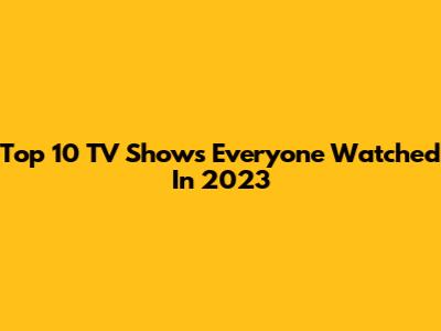 Top 10 TV Shows Everyone Watched In 2023