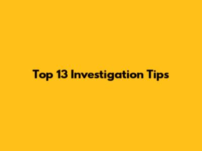 Top 13 Investigation Tips