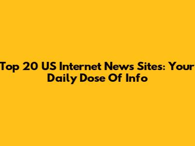 Top 20 US Internet News Sites: Your Daily Dose Of Info