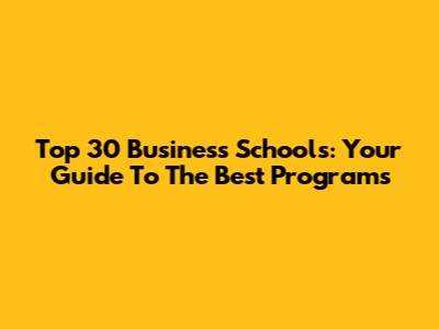 Top 30 Business Schools: Your Guide To The Best Programs