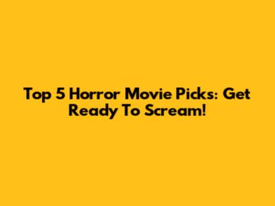 Top 5 Horror Movie Picks: Get Ready To Scream!