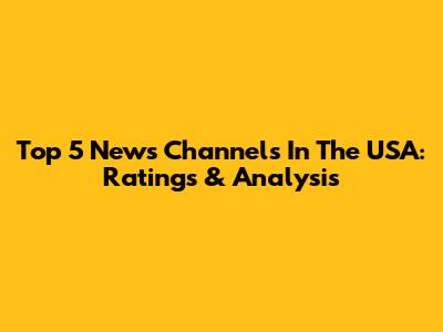 Top 5 News Channels In The USA: Ratings & Analysis