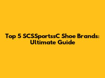 Top 5 SCSSportssC Shoe Brands: Ultimate Guide