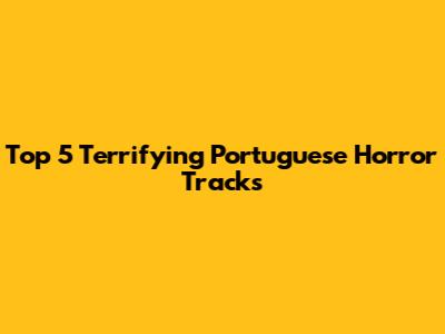 Top 5 Terrifying Portuguese Horror Tracks