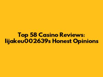 Top 58 Casino Reviews: Iijakeu002639's Honest Opinions