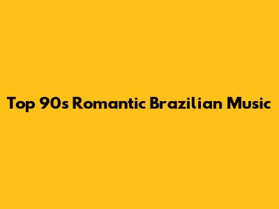 Top 90s Romantic Brazilian Music