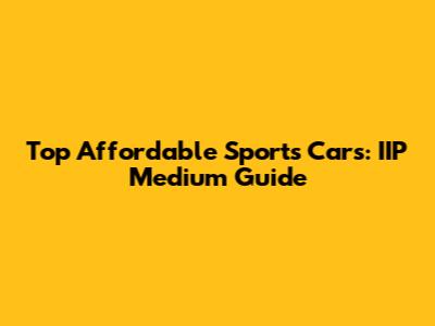 Top Affordable Sports Cars: IIP Medium Guide