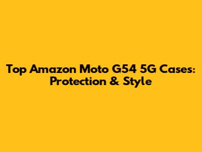 Top Amazon Moto G54 5G Cases: Protection & Style
