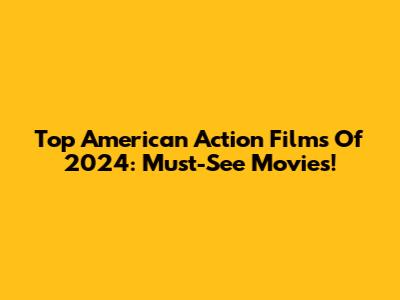Top American Action Films Of 2024: Must-See Movies!