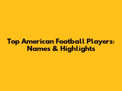 Top American Football Players: Names & Highlights
