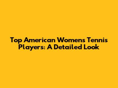 Top American Women's Tennis Players: A Detailed Look
