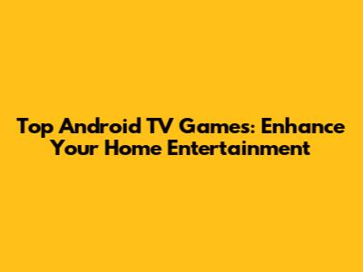 Top Android TV Games: Enhance Your Home Entertainment