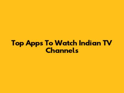Top Apps To Watch Indian TV Channels