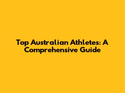 Top Australian Athletes: A Comprehensive Guide