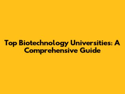 Top Biotechnology Universities: A Comprehensive Guide