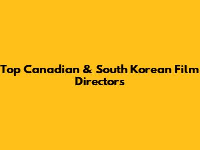 Top Canadian & South Korean Film Directors