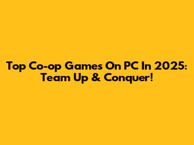 Top Co-op Games On PC In 2025: Team Up & Conquer!