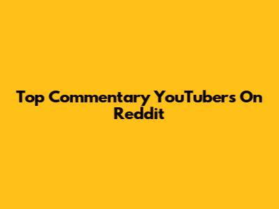 Top Commentary YouTubers On Reddit