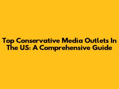 Top Conservative Media Outlets In The US: A Comprehensive Guide