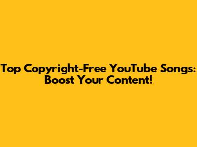Top Copyright-Free YouTube Songs: Boost Your Content!