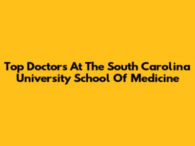 Top Doctors At The South Carolina University School Of Medicine