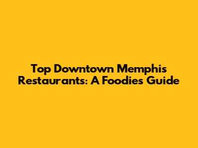 Top Downtown Memphis Restaurants: A Foodie's Guide