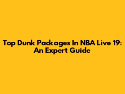 Top Dunk Packages In NBA Live 19: An Expert Guide