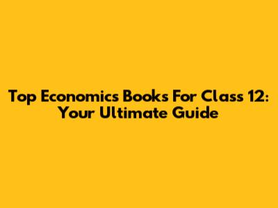 Top Economics Books For Class 12: Your Ultimate Guide