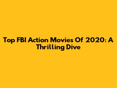 Top FBI Action Movies Of 2020: A Thrilling Dive