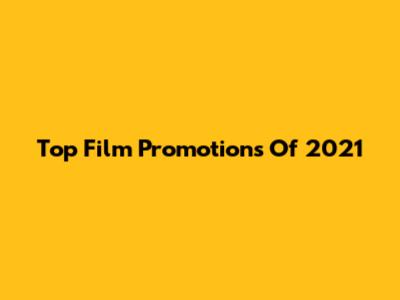 Top Film Promotions Of 2021