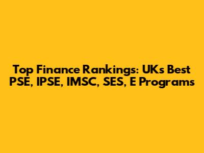 Top Finance Rankings: UK's Best PSE, IPSE, IMSC, SES, E Programs