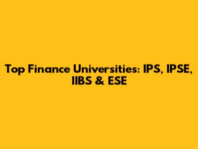 Top Finance Universities: IPS, IPSE, IIBS & ESE