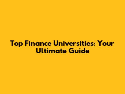 Top Finance Universities: Your Ultimate Guide