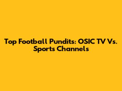 Top Football Pundits: OSIC TV Vs. Sports Channels