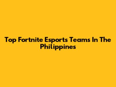 Top Fortnite Esports Teams In The Philippines