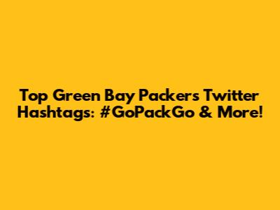 Top Green Bay Packers Twitter Hashtags: #GoPackGo & More!
