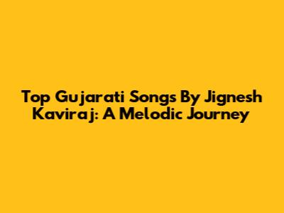 Top Gujarati Songs By Jignesh Kaviraj: A Melodic Journey