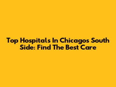 Top Hospitals In Chicago's South Side: Find The Best Care